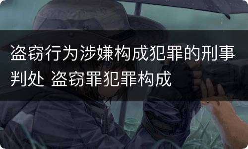 盗窃行为涉嫌构成犯罪的刑事判处 盗窃罪犯罪构成