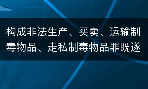 构成非法生产、买卖、运输制毒物品、走私制毒物品罪既遂会如何追究责任