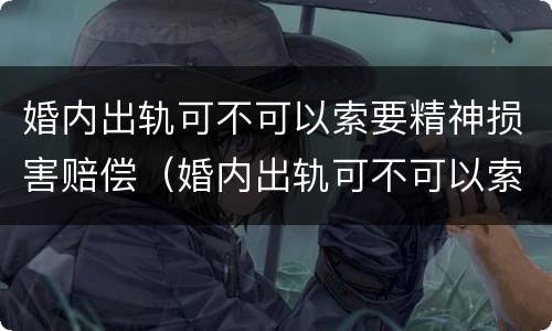 婚内出轨可不可以索要精神损害赔偿（婚内出轨可不可以索要精神损害赔偿款）