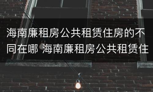 海南廉租房公共租赁住房的不同在哪 海南廉租房公共租赁住房的不同在哪查