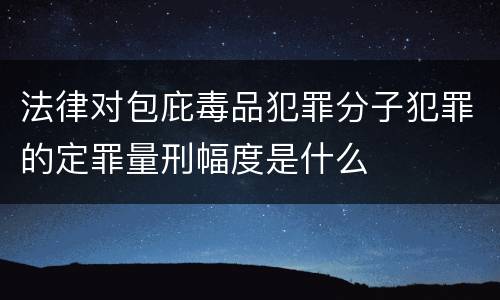 法律对包庇毒品犯罪分子犯罪的定罪量刑幅度是什么