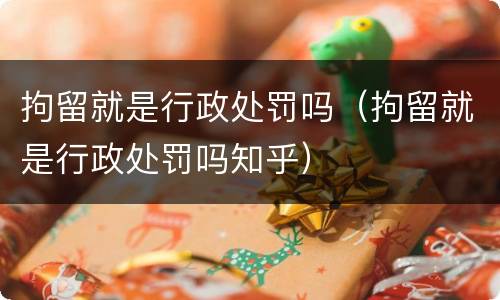 拘留就是行政处罚吗（拘留就是行政处罚吗知乎）