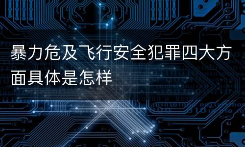 暴力危及飞行安全犯罪四大方面具体是怎样