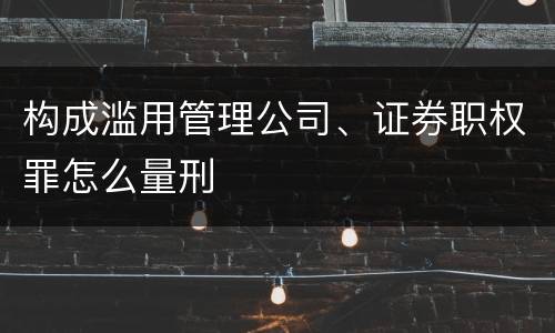 构成滥用管理公司、证券职权罪怎么量刑