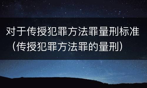 对于传授犯罪方法罪量刑标准（传授犯罪方法罪的量刑）