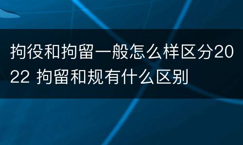 拘役和拘留一般怎么样区分2022 拘留和规有什么区别