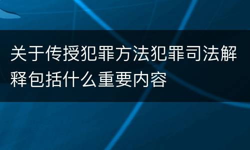 关于传授犯罪方法犯罪司法解释包括什么重要内容