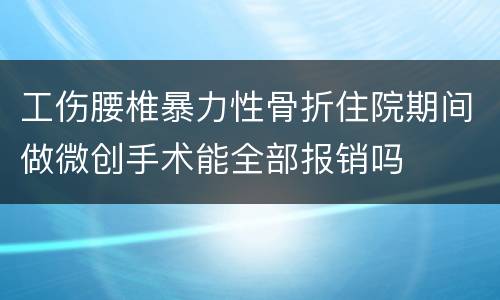 工伤腰椎暴力性骨折住院期间做微创手术能全部报销吗