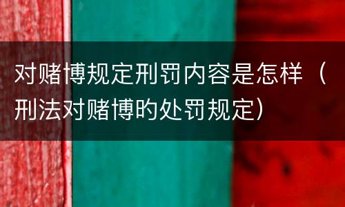 对赌博规定刑罚内容是怎样（刑法对赌博旳处罚规定）