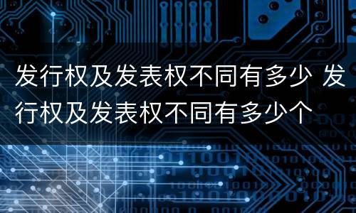 发行权及发表权不同有多少 发行权及发表权不同有多少个