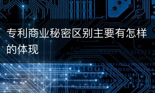专利商业秘密区别主要有怎样的体现