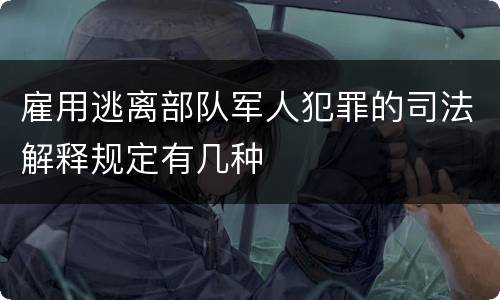 雇用逃离部队军人犯罪的司法解释规定有几种