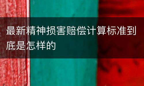 最新精神损害赔偿计算标准到底是怎样的