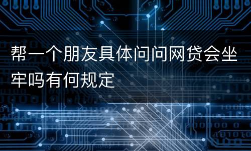 帮一个朋友具体问问网贷会坐牢吗有何规定
