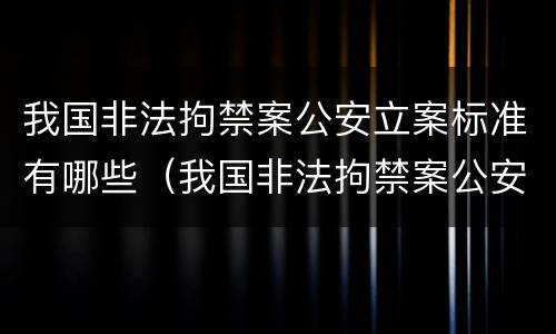 我国非法拘禁案公安立案标准有哪些（我国非法拘禁案公安立案标准有哪些规定）