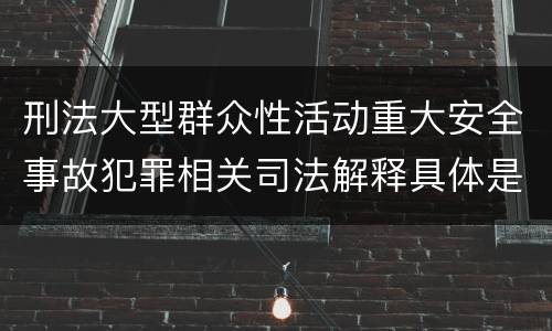 刑法大型群众性活动重大安全事故犯罪相关司法解释具体是什么内容