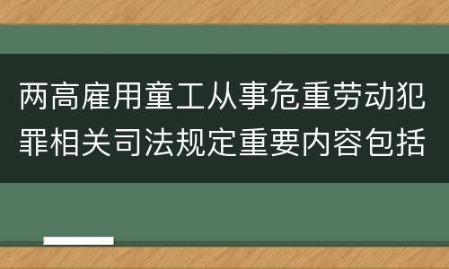 两高雇用童工从事危重劳动犯罪相关司法规定重要内容包括什么