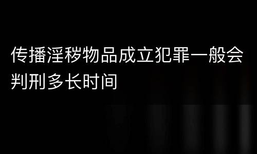 传播淫秽物品成立犯罪一般会判刑多长时间