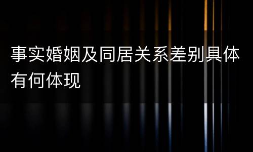 事实婚姻及同居关系差别具体有何体现