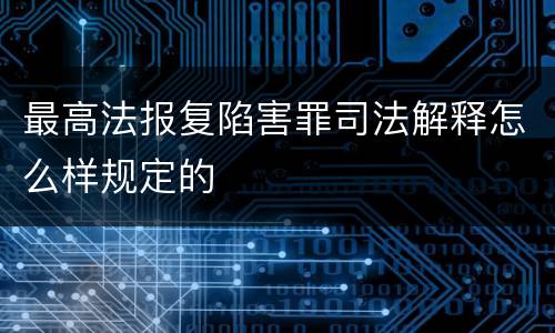 最高法报复陷害罪司法解释怎么样规定的