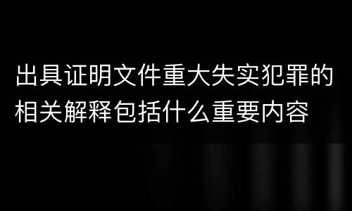 出具证明文件重大失实犯罪的相关解释包括什么重要内容