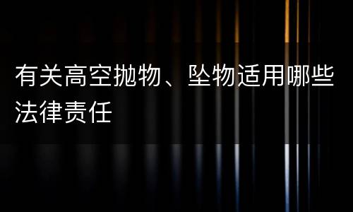 有关高空抛物、坠物适用哪些法律责任