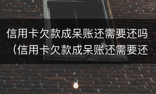 信用卡欠款成呆账还需要还吗（信用卡欠款成呆账还需要还吗现在）