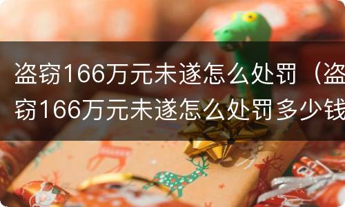 盗窃166万元未遂怎么处罚（盗窃166万元未遂怎么处罚多少钱）