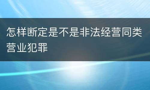 怎样断定是不是非法经营同类营业犯罪