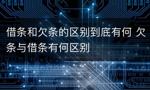 借条和欠条的区别到底有何 欠条与借条有何区别