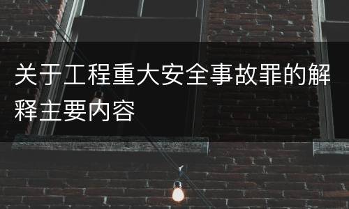 关于工程重大安全事故罪的解释主要内容