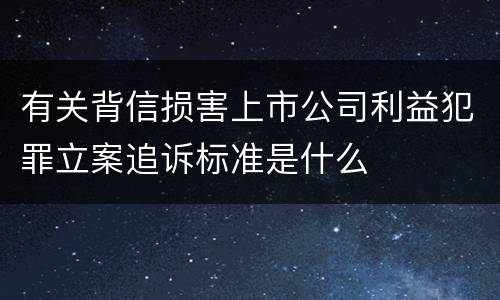 有关背信损害上市公司利益犯罪立案追诉标准是什么