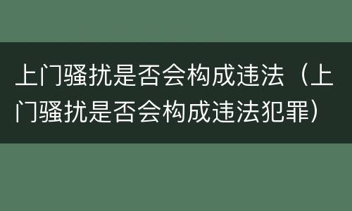 上门骚扰是否会构成违法（上门骚扰是否会构成违法犯罪）