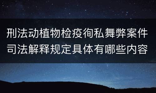 刑法动植物检疫徇私舞弊案件司法解释规定具体有哪些内容