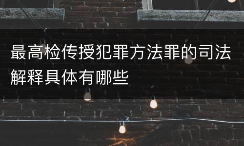 最高检传授犯罪方法罪的司法解释具体有哪些
