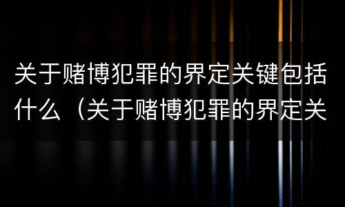 关于赌博犯罪的界定关键包括什么（关于赌博犯罪的界定关键包括什么问题）