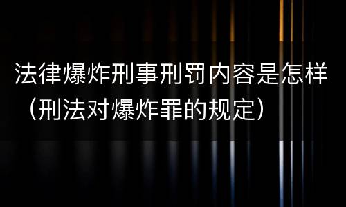 法律爆炸刑事刑罚内容是怎样（刑法对爆炸罪的规定）