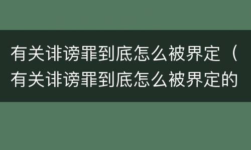 有关诽谤罪到底怎么被界定（有关诽谤罪到底怎么被界定的）