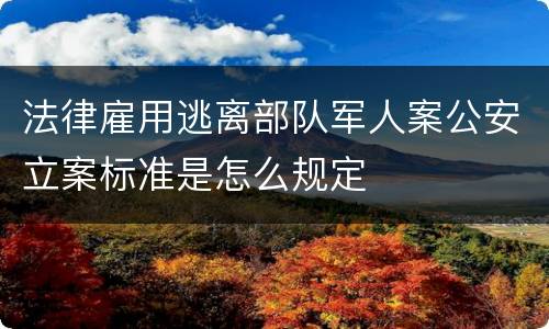 法律雇用逃离部队军人案公安立案标准是怎么规定