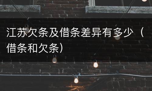 江苏欠条及借条差异有多少（借条和欠条）