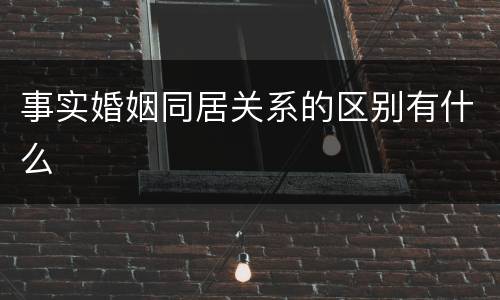 事实婚姻同居关系的区别有什么