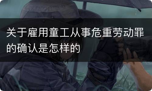 关于雇用童工从事危重劳动罪的确认是怎样的