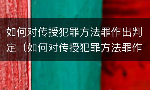如何对传授犯罪方法罪作出判定（如何对传授犯罪方法罪作出判定的决定）