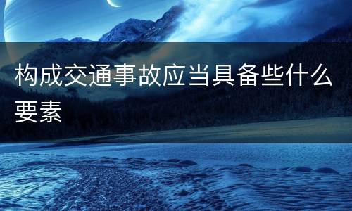 构成交通事故应当具备些什么要素