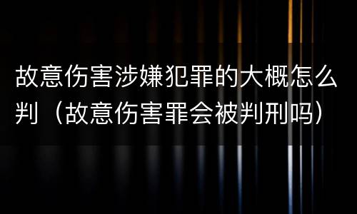 故意伤害涉嫌犯罪的大概怎么判（故意伤害罪会被判刑吗）