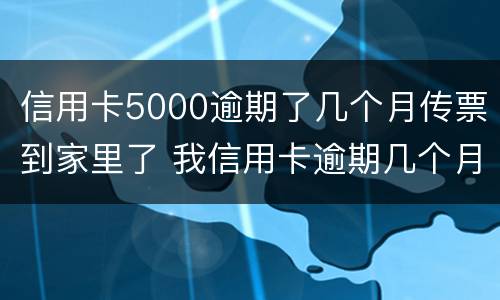 信用卡5000逾期了几个月传票到家里了 我信用卡逾期几个月了他们说要告我上法院