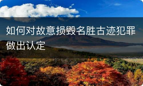 如何对故意损毁名胜古迹犯罪做出认定
