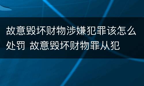故意毁坏财物涉嫌犯罪该怎么处罚 故意毁坏财物罪从犯