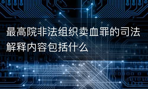 最高院非法组织卖血罪的司法解释内容包括什么