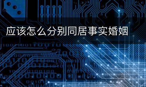 应该怎么分别同居事实婚姻